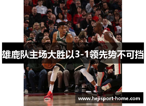 雄鹿队主场大胜以3-1领先势不可挡
