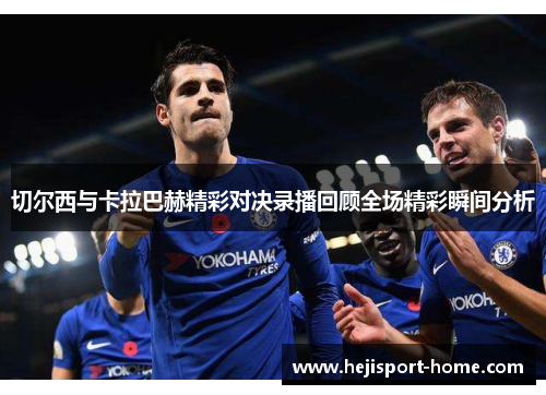 切尔西与卡拉巴赫精彩对决录播回顾全场精彩瞬间分析
