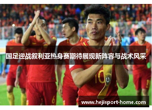 国足迎战叙利亚热身赛期待展现新阵容与战术风采